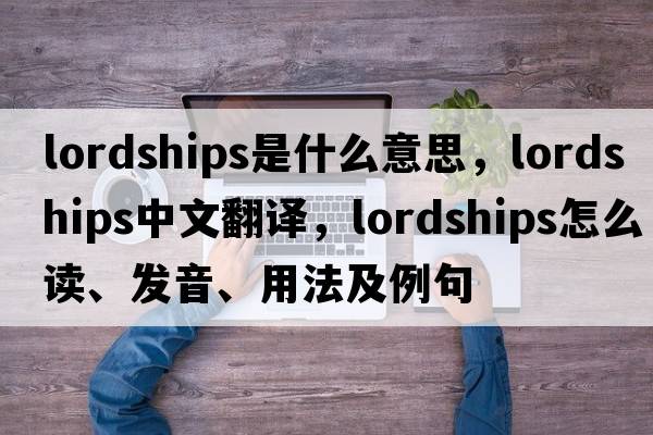 lordships是什么意思，lordships中文翻譯，lordships怎么讀、發(fā)音、用法及例句