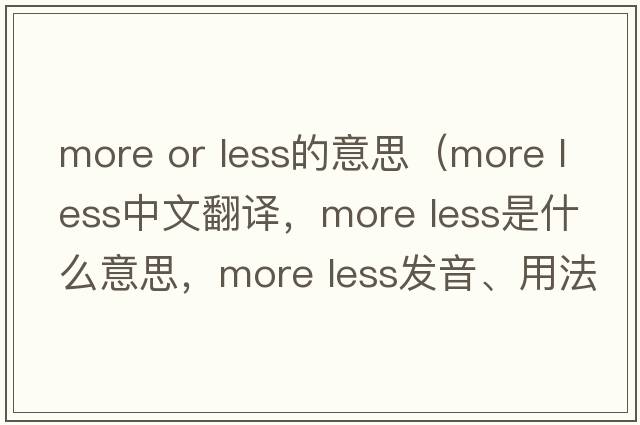 more or less的意思（more less中文翻譯，more less是什么意思，more less發(fā)音、用法及例句）