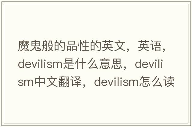 魔鬼般的品性的英文，英語(yǔ)，devilism是什么意思，devilism中文翻譯，devilism怎么讀、發(fā)音、用法及例句