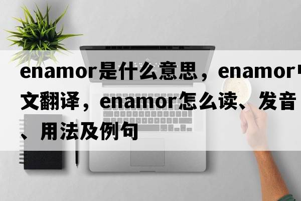 enamor是什么意思，enamor中文翻譯，enamor怎么讀、發(fā)音、用法及例句