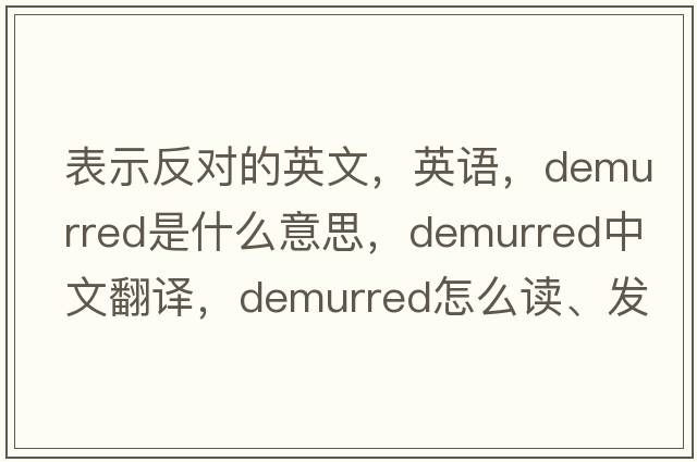 表示反對的英文，英語(yǔ)，demurred是什么意思，demurred中文翻譯，demurred怎么讀、發(fā)音、用法及例句