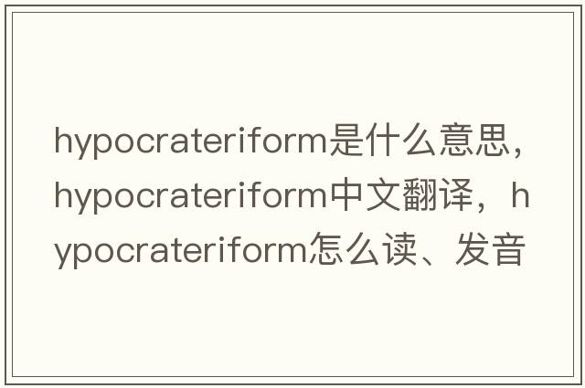 hypocrateriform是什么意思，hypocrateriform中文翻譯，hypocrateriform怎么讀、發(fā)音、用法及例句