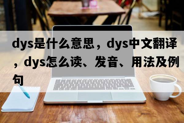 dys是什么意思，dys中文翻譯，dys怎么讀、發(fā)音、用法及例句