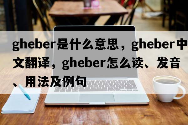 Gheber是什么意思，Gheber中文翻譯，Gheber怎么讀、發(fā)音、用法及例句