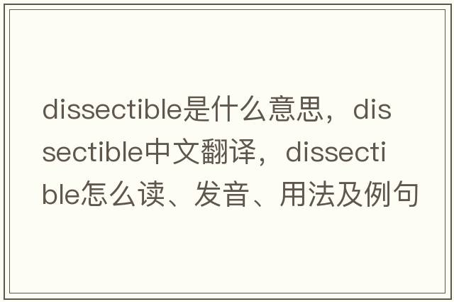 dissectible是什么意思，dissectible中文翻譯，dissectible怎么讀、發(fā)音、用法及例句