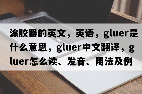 涂膠器的英文，英語(yǔ)，gluer是什么意思，gluer中文翻譯，gluer怎么讀、發(fā)音、用法及例句