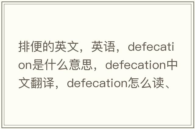 排便的英文，英語(yǔ)，defecation是什么意思，defecation中文翻譯，defecation怎么讀、發(fā)音、用法及例句