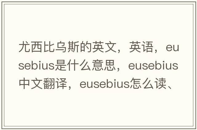 尤西比烏斯的英文，英語(yǔ)，Eusebius是什么意思，Eusebius中文翻譯，Eusebius怎么讀、發(fā)音、用法及例句