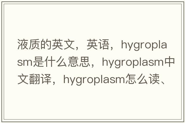 液質(zhì)的英文，英語(yǔ)，hygroplasm是什么意思，hygroplasm中文翻譯，hygroplasm怎么讀、發(fā)音、用法及例句