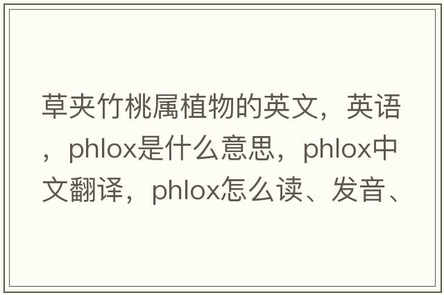 草夾竹桃屬植物的英文，英語(yǔ)，phlox是什么意思，phlox中文翻譯，phlox怎么讀、發(fā)音、用法及例句