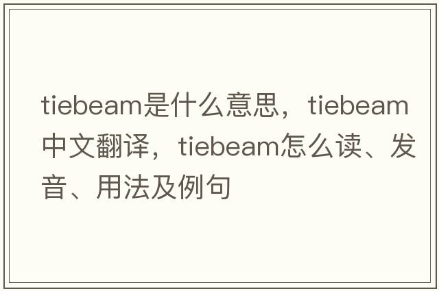 tiebeam是什么意思，tiebeam中文翻譯，tiebeam怎么讀、發(fā)音、用法及例句