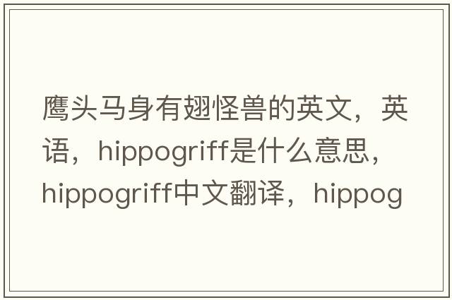 鷹頭馬身有翅怪獸的英文，英語(yǔ)，hippogriff是什么意思，hippogriff中文翻譯，hippogriff怎么讀、發(fā)音、用法及例句