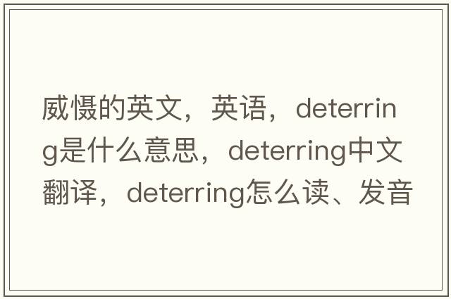 威懾的英文，英語(yǔ)，deterring是什么意思，deterring中文翻譯，deterring怎么讀、發(fā)音、用法及例句