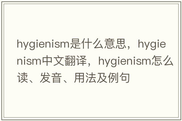 hygienism是什么意思，hygienism中文翻譯，hygienism怎么讀、發(fā)音、用法及例句