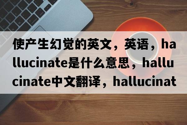 使產(chǎn)生幻覺(jué)的英文，英語(yǔ)，hallucinate是什么意思，hallucinate中文翻譯，hallucinate怎么讀、發(fā)音、用法及例句