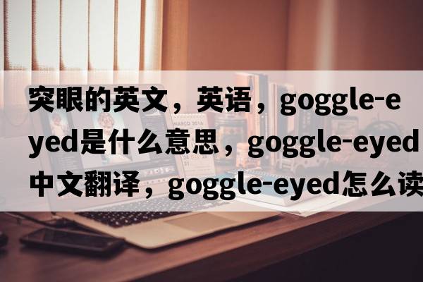 突眼的英文，英語(yǔ)，goggle-eyed是什么意思，goggle-eyed中文翻譯，goggle-eyed怎么讀、發(fā)音、用法及例句