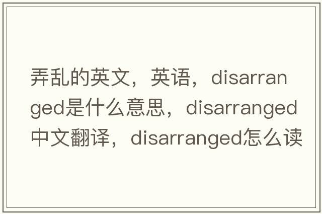 弄亂的英文，英語(yǔ)，disarranged是什么意思，disarranged中文翻譯，disarranged怎么讀、發(fā)音、用法及例句