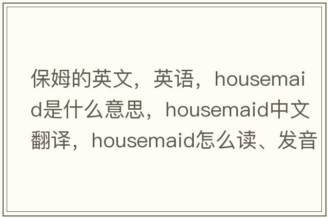 保姆的英文，英語(yǔ)，housemaid是什么意思，housemaid中文翻譯，housemaid怎么讀、發(fā)音、用法及例句