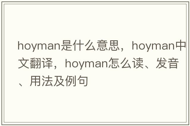 hoyman是什么意思，hoyman中文翻譯，hoyman怎么讀、發(fā)音、用法及例句