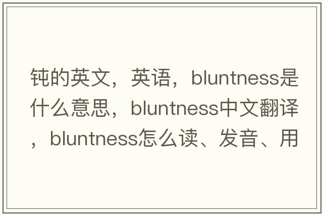 鈍的英文，英語(yǔ)，bluntness是什么意思，bluntness中文翻譯，bluntness怎么讀、發(fā)音、用法及例句