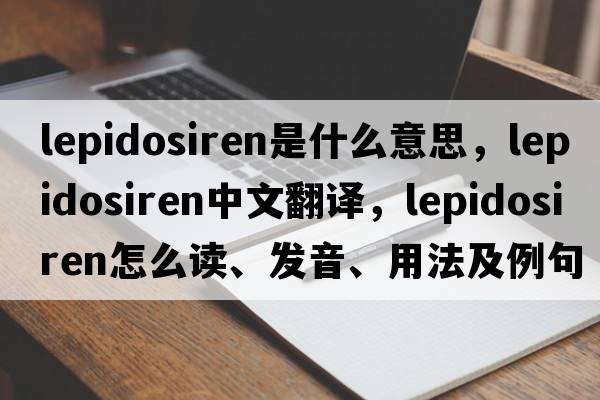 lepidosiren是什么意思，lepidosiren中文翻譯，lepidosiren怎么讀、發(fā)音、用法及例句