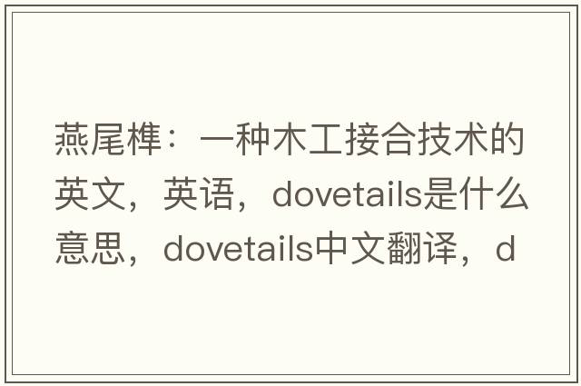 燕尾榫：一種木工接合技術(shù)的英文，英語(yǔ)，dovetails是什么意思，dovetails中文翻譯，dovetails怎么讀、發(fā)音、用法及例句