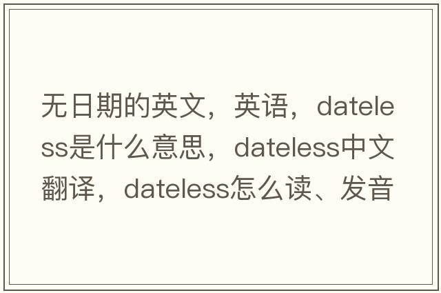 無(wú)日期的英文，英語(yǔ)，dateless是什么意思，dateless中文翻譯，dateless怎么讀、發(fā)音、用法及例句