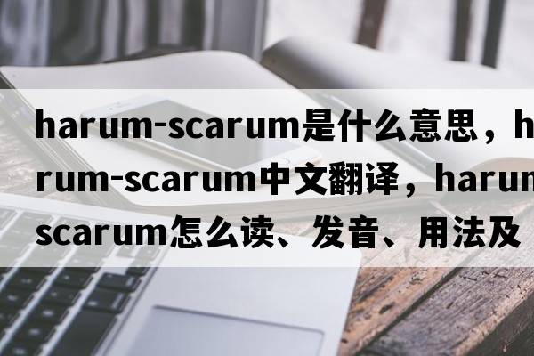 harum-scarum是什么意思，harum-scarum中文翻譯，harum-scarum怎么讀、發(fā)音、用法及例句