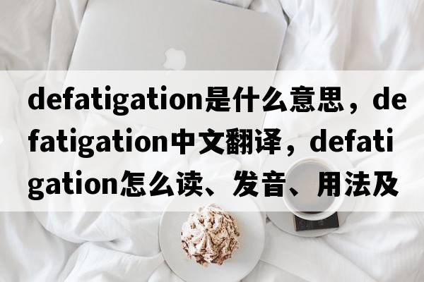 defatigation是什么意思，defatigation中文翻譯，defatigation怎么讀、發(fā)音、用法及例句