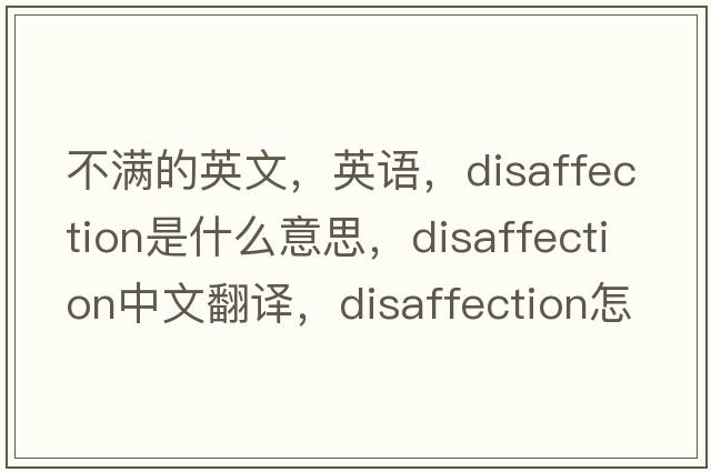 不滿(mǎn)的英文，英語(yǔ)，disaffection是什么意思，disaffection中文翻譯，disaffection怎么讀、發(fā)音、用法及例句