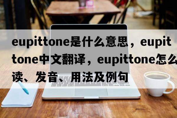 eupittone是什么意思，eupittone中文翻譯，eupittone怎么讀、發(fā)音、用法及例句