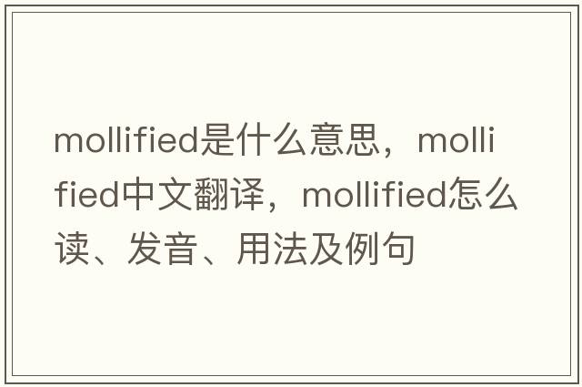 mollified是什么意思，mollified中文翻譯，mollified怎么讀、發(fā)音、用法及例句