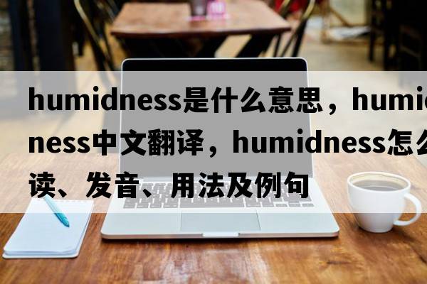 humidness是什么意思，humidness中文翻譯，humidness怎么讀、發(fā)音、用法及例句