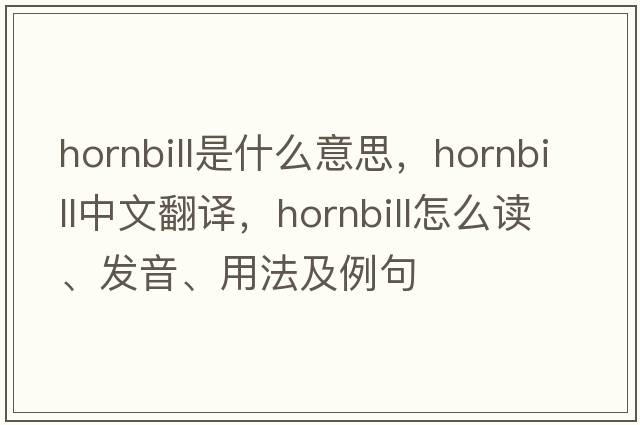hornbill是什么意思，hornbill中文翻譯，hornbill怎么讀、發(fā)音、用法及例句