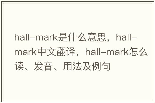 hall-mark是什么意思，hall-mark中文翻譯，hall-mark怎么讀、發(fā)音、用法及例句