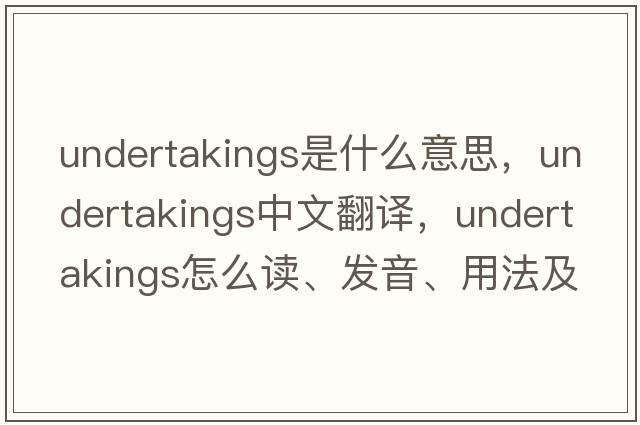undertakings是什么意思，undertakings中文翻譯，undertakings怎么讀、發(fā)音、用法及例句