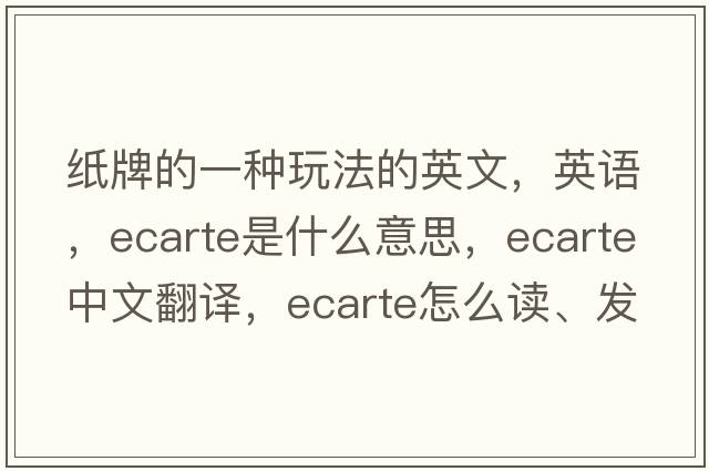 紙牌的一種玩法的英文，英語(yǔ)，ecarte是什么意思，ecarte中文翻譯，ecarte怎么讀、發(fā)音、用法及例句