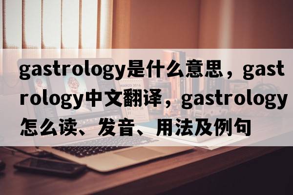 gastrology是什么意思，gastrology中文翻譯，gastrology怎么讀、發(fā)音、用法及例句