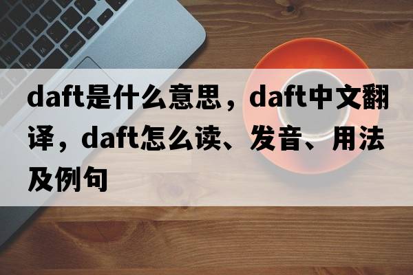 daft是什么意思，daft中文翻譯，daft怎么讀、發(fā)音、用法及例句