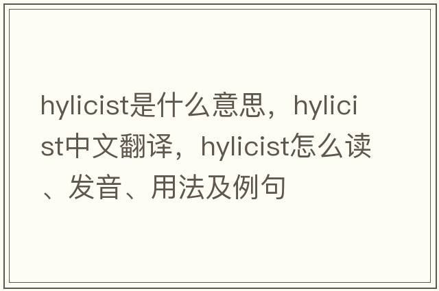 hylicist是什么意思，hylicist中文翻譯，hylicist怎么讀、發(fā)音、用法及例句
