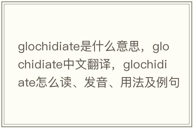 glochidiate是什么意思，glochidiate中文翻譯，glochidiate怎么讀、發(fā)音、用法及例句
