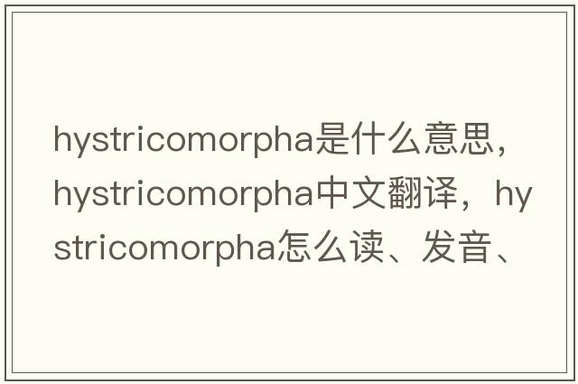Hystricomorpha是什么意思，Hystricomorpha中文翻譯，Hystricomorpha怎么讀、發(fā)音、用法及例句