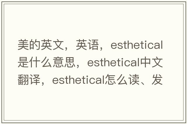 美的英文，英語(yǔ)，esthetical是什么意思，esthetical中文翻譯，esthetical怎么讀、發(fā)音、用法及例句