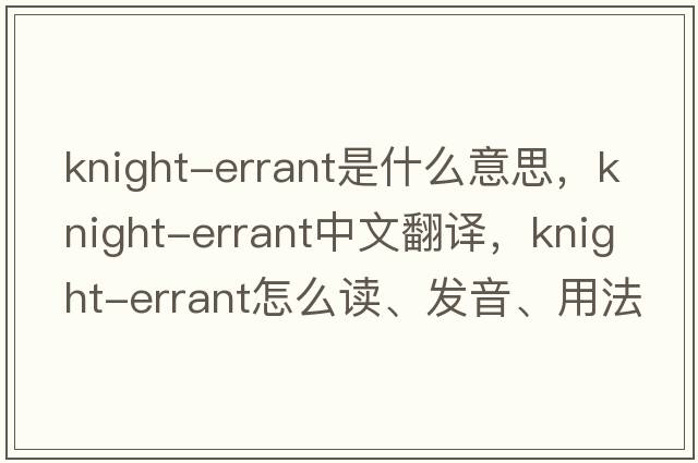 knight-errant是什么意思，knight-errant中文翻譯，knight-errant怎么讀、發(fā)音、用法及例句