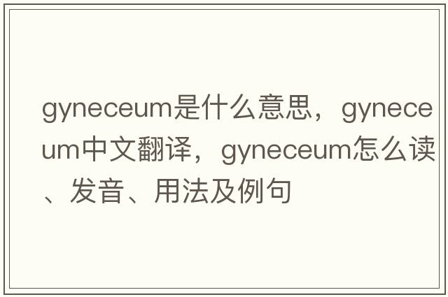 gyneceum是什么意思，gyneceum中文翻譯，gyneceum怎么讀、發(fā)音、用法及例句