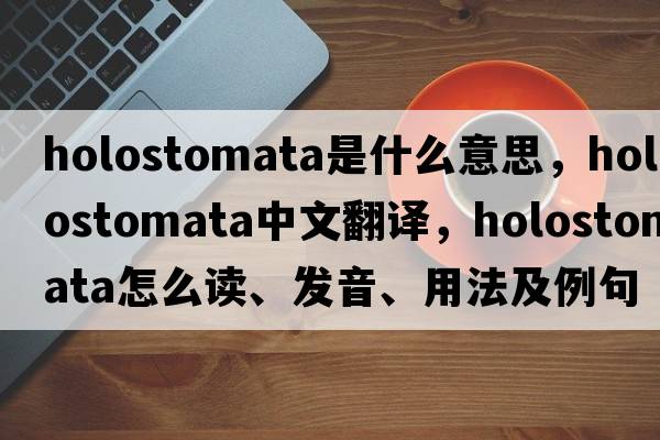 Holostomata是什么意思，Holostomata中文翻譯，Holostomata怎么讀、發(fā)音、用法及例句