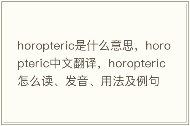 horopteric是什么意思，horopteric中文翻譯，horopteric怎么讀、發(fā)音、用法及例句