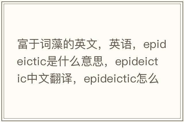 富于詞藻的英文，英語(yǔ)，epideictic是什么意思，epideictic中文翻譯，epideictic怎么讀、發(fā)音、用法及例句