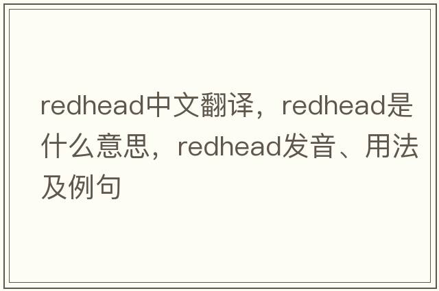 redhead中文翻譯，redhead是什么意思，redhead發(fā)音、用法及例句