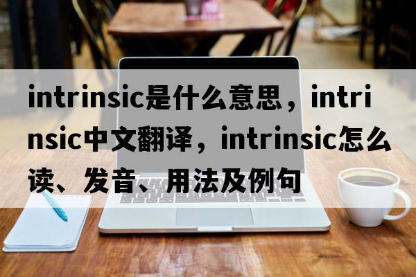 intrinsic是什么意思，intrinsic中文翻譯，intrinsic怎么讀、發(fā)音、用法及例句